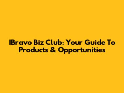 IBravo Biz Club: Your Guide To Products & Opportunities