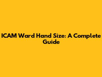 ICAM Ward Hand Size: A Complete Guide