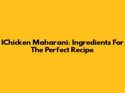 IChicken Maharani: Ingredients For The Perfect Recipe