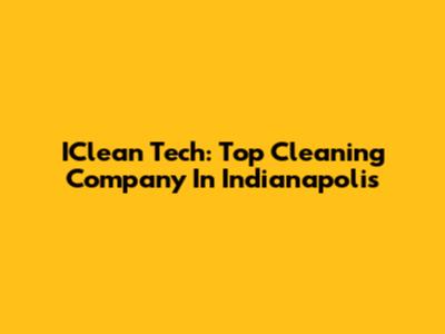 IClean Tech: Top Cleaning Company In Indianapolis