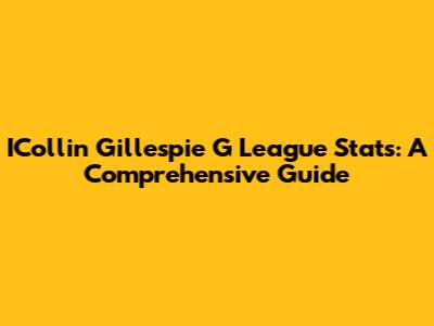 ICollin Gillespie G League Stats: A Comprehensive Guide