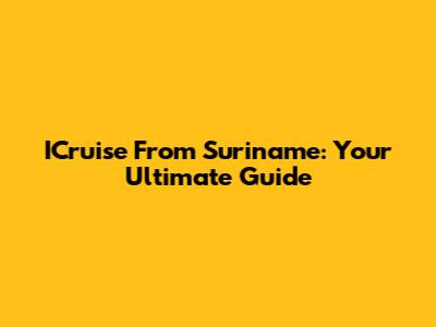 ICruise From Suriname: Your Ultimate Guide