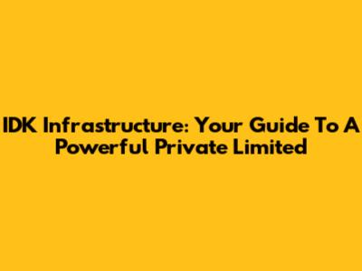 IDK Infrastructure: Your Guide To A Powerful Private Limited