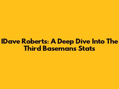 IDave Roberts: A Deep Dive Into The Third Baseman's Stats