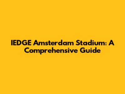 IEDGE Amsterdam Stadium: A Comprehensive Guide