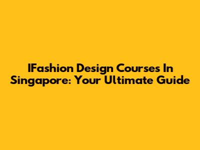 IFashion Design Courses In Singapore: Your Ultimate Guide