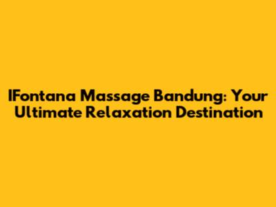 IFontana Massage Bandung: Your Ultimate Relaxation Destination