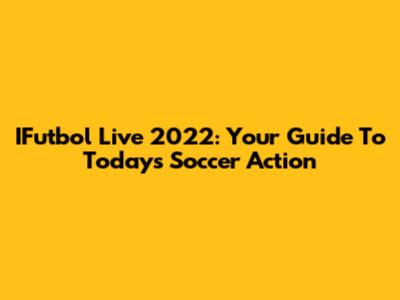 IFutbol Live 2022: Your Guide To Today's Soccer Action