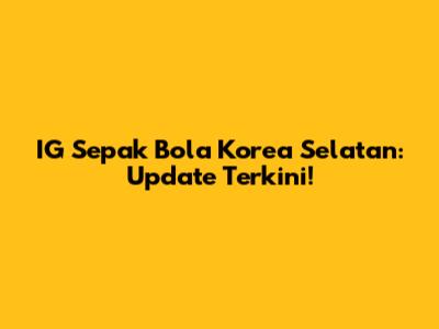 IG Sepak Bola Korea Selatan: Update Terkini!
