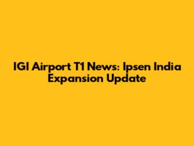 IGI Airport T1 News: Ipsen India Expansion Update