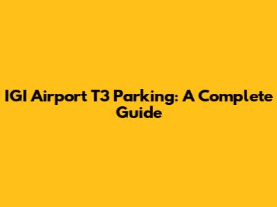 IGI Airport T3 Parking: A Complete Guide