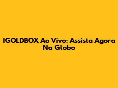 IGOLDBOX Ao Vivo: Assista Agora Na Globo