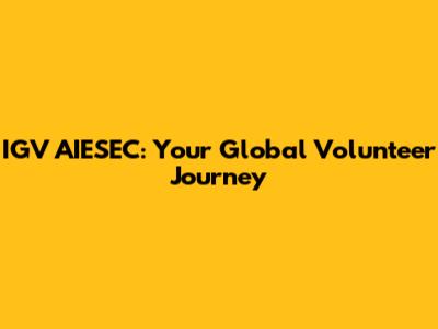 IGV AIESEC: Your Global Volunteer Journey