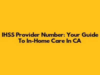 IHSS Provider Number: Your Guide To In-Home Care In CA