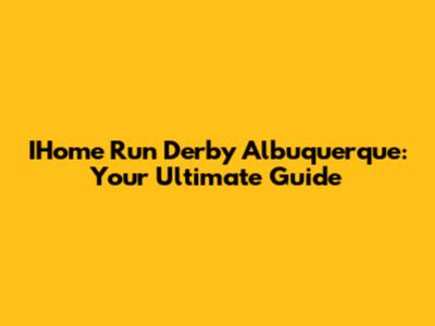 IHome Run Derby Albuquerque: Your Ultimate Guide