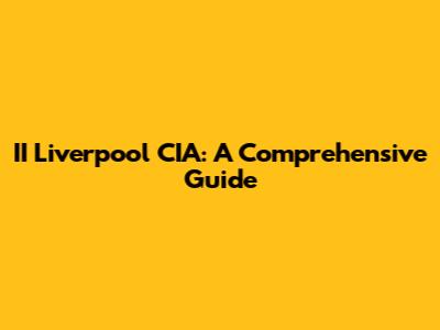 II Liverpool CIA: A Comprehensive Guide