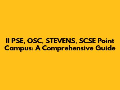 II PSE, OSC, STEVENS, SCSE Point Campus: A Comprehensive Guide