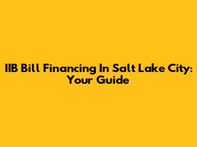 IIB Bill Financing In Salt Lake City: Your Guide