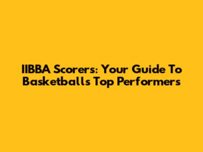 IIBBA Scorers: Your Guide To Basketball's Top Performers