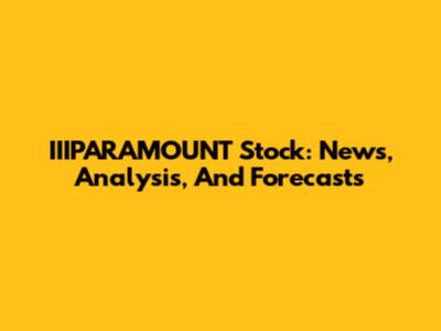 IIIPARAMOUNT Stock: News, Analysis, And Forecasts