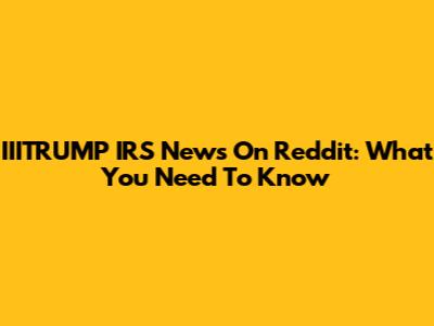 IIITRUMP IRS News On Reddit: What You Need To Know