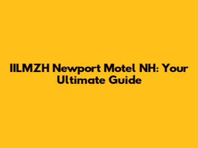 IILMZH Newport Motel NH: Your Ultimate Guide
