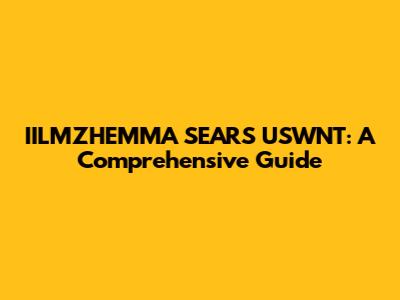 IILMZHEMMA SEARS USWNT: A Comprehensive Guide