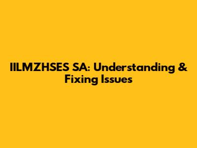 IILMZHSES SA: Understanding & Fixing Issues