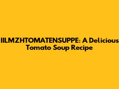 IILMZHTOMATENSUPPE: A Delicious Tomato Soup Recipe