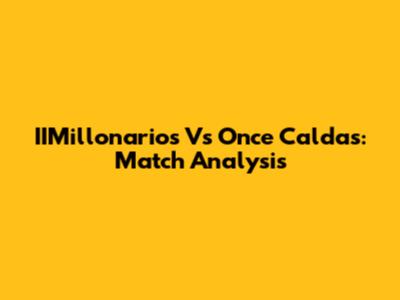 IIMillonarios Vs Once Caldas: Match Analysis