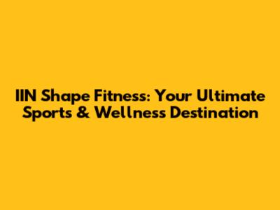 IIN Shape Fitness: Your Ultimate Sports & Wellness Destination
