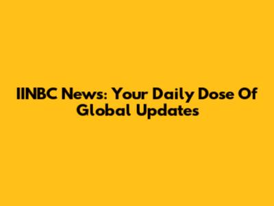 IINBC News: Your Daily Dose Of Global Updates