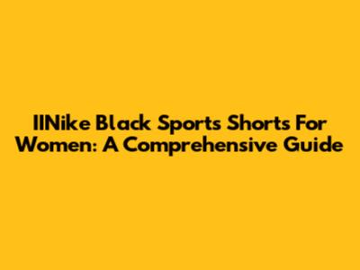 IINike Black Sports Shorts For Women: A Comprehensive Guide