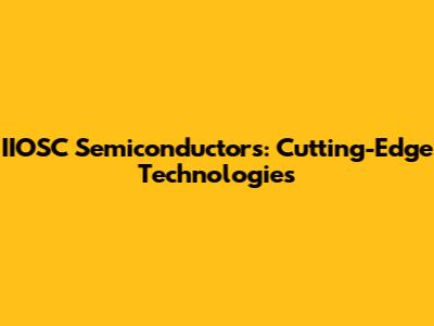 IIOSC Semiconductors: Cutting-Edge Technologies