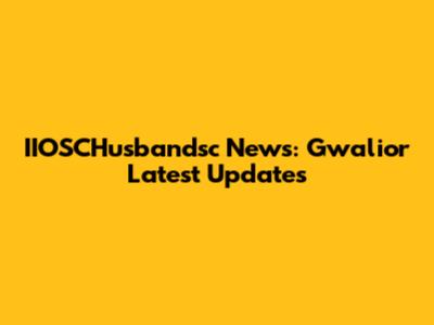 IIOSCHusbandsc News: Gwalior Latest Updates