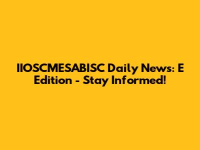 IIOSCMESABISC Daily News: E Edition - Stay Informed!