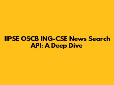 IIPSE OSCB ING-CSE News Search API: A Deep Dive
