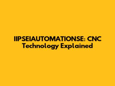 IIPSEIAUTOMATIONSE: CNC Technology Explained