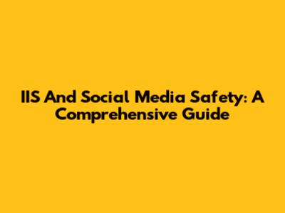 IIS And Social Media Safety: A Comprehensive Guide