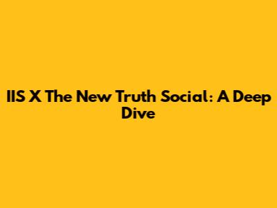 IIS X The New Truth Social: A Deep Dive