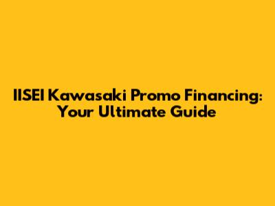 IISEI Kawasaki Promo Financing: Your Ultimate Guide