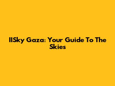 IISky Gaza: Your Guide To The Skies