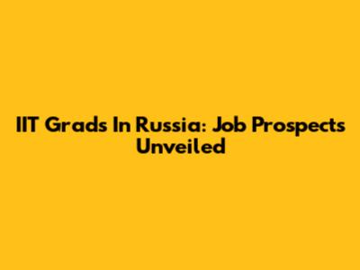 IIT Grads In Russia: Job Prospects Unveiled