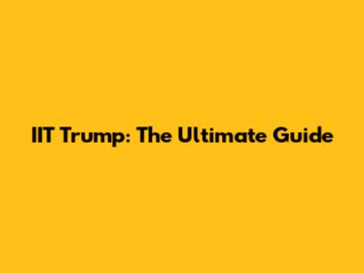 IIT Trump: The Ultimate Guide