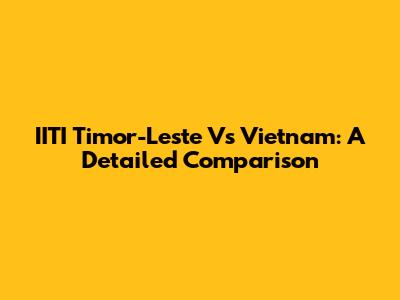 IITI Timor-Leste Vs Vietnam: A Detailed Comparison