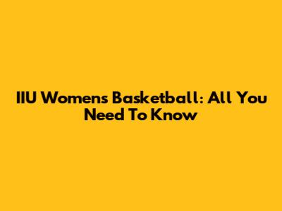 IIU Women's Basketball: All You Need To Know