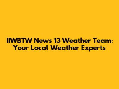 IIWBTW News 13 Weather Team: Your Local Weather Experts