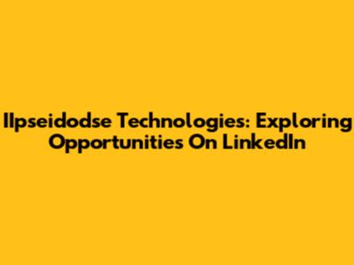 IIpseidodse Technologies: Exploring Opportunities On LinkedIn