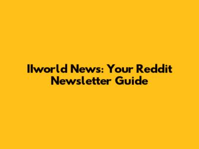 IIworld News: Your Reddit Newsletter Guide