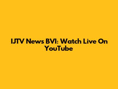 IJTV News BVI: Watch Live On YouTube